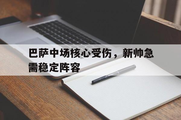 关于巴萨中场核心受伤，新帅急需稳定阵容的信息