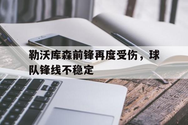 关于勒沃库森前锋再度受伤，球队锋线不稳定的信息