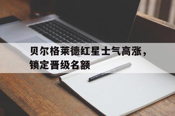 包含贝尔格莱德红星士气高涨，锁定晋级名额的词条