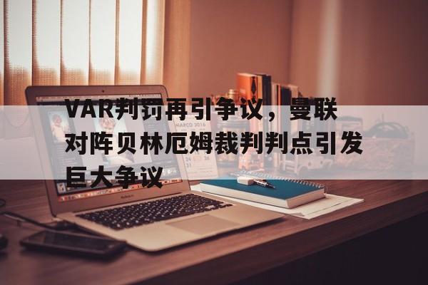 VAR判罚再引争议，曼联对阵贝林厄姆裁判判点引发巨大争议